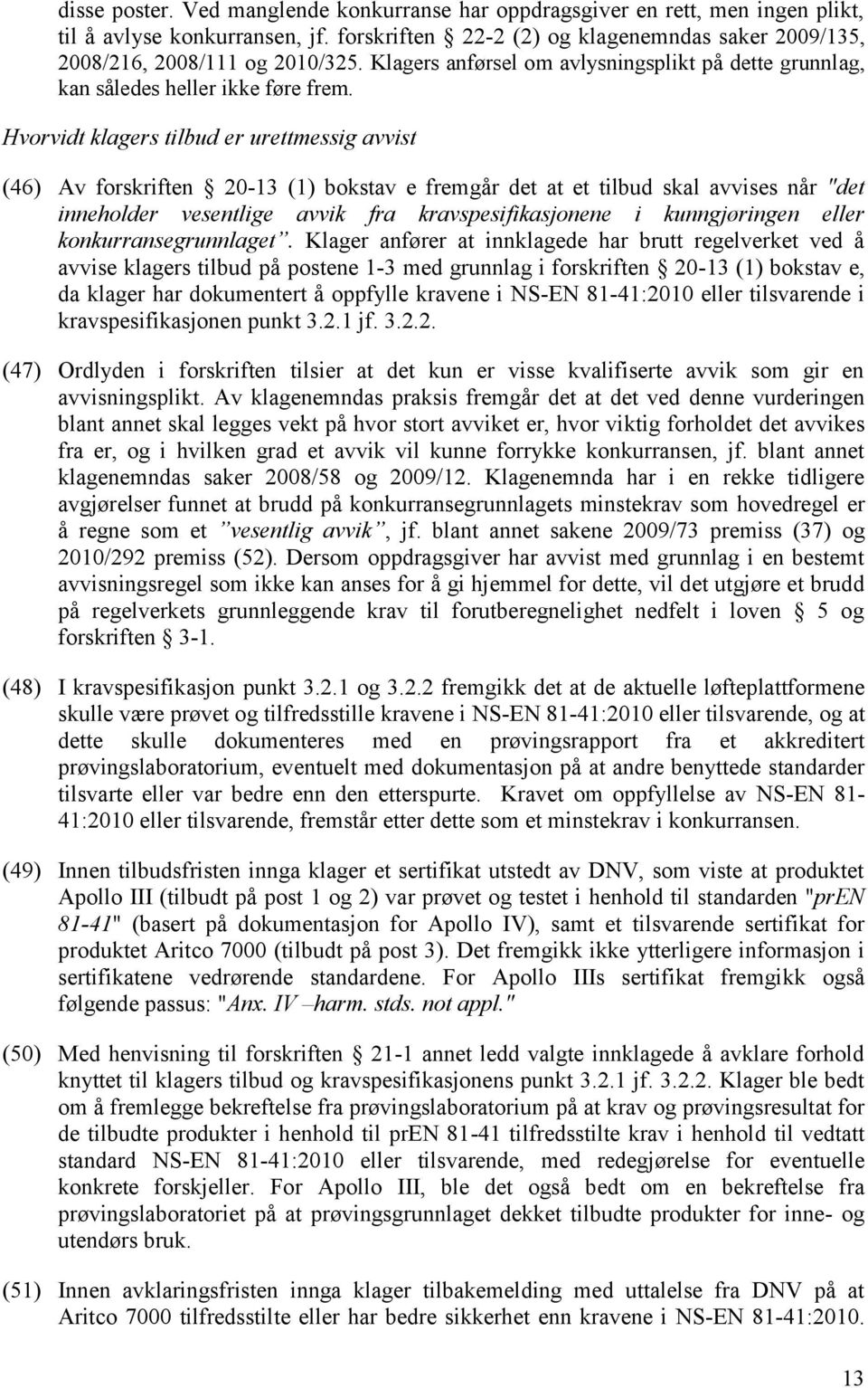 Hvorvidt klagers tilbud er urettmessig avvist (46) Av forskriften 20-13 (1) bokstav e fremgår det at et tilbud skal avvises når "det inneholder vesentlige avvik fra kravspesifikasjonene i