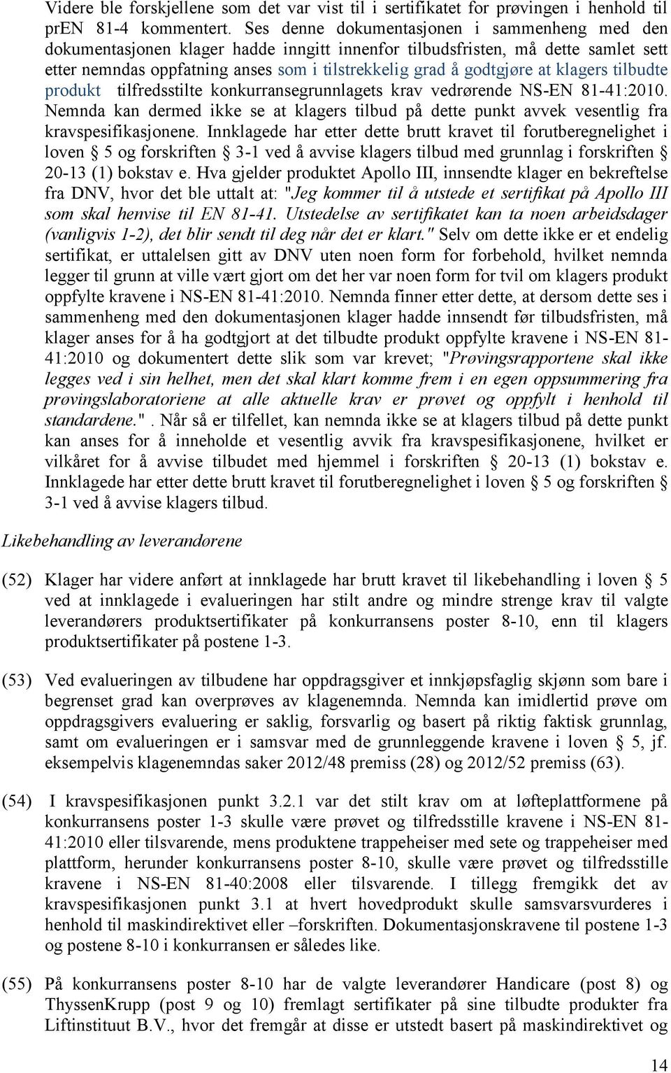 at klagers tilbudte produkt tilfredsstilte konkurransegrunnlagets krav vedrørende NS-EN 81-41:2010. Nemnda kan dermed ikke se at klagers tilbud på dette punkt avvek vesentlig fra kravspesifikasjonene.