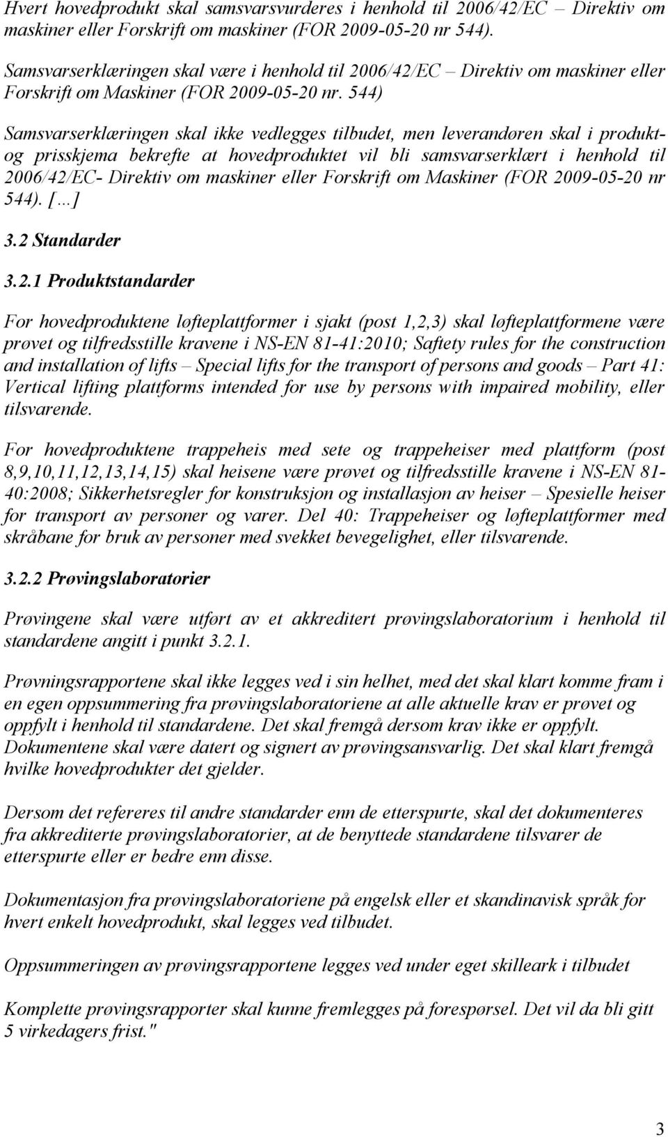 544) Samsvarserklæringen skal ikke vedlegges tilbudet, men leverandøren skal i produktog prisskjema bekrefte at hovedproduktet vil bli samsvarserklært i henhold til 2006/42/EC- Direktiv om maskiner