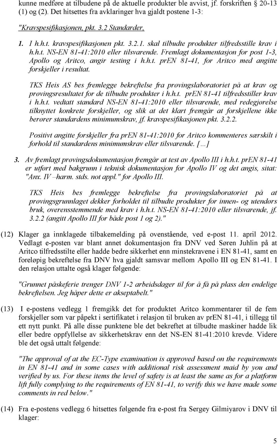 Fremlagt dokumentasjon for post 1-3, Apollo og Aritco, angir testing i h.h.t. pren 81-41, for Aritco med angitte forskjeller i resultat.