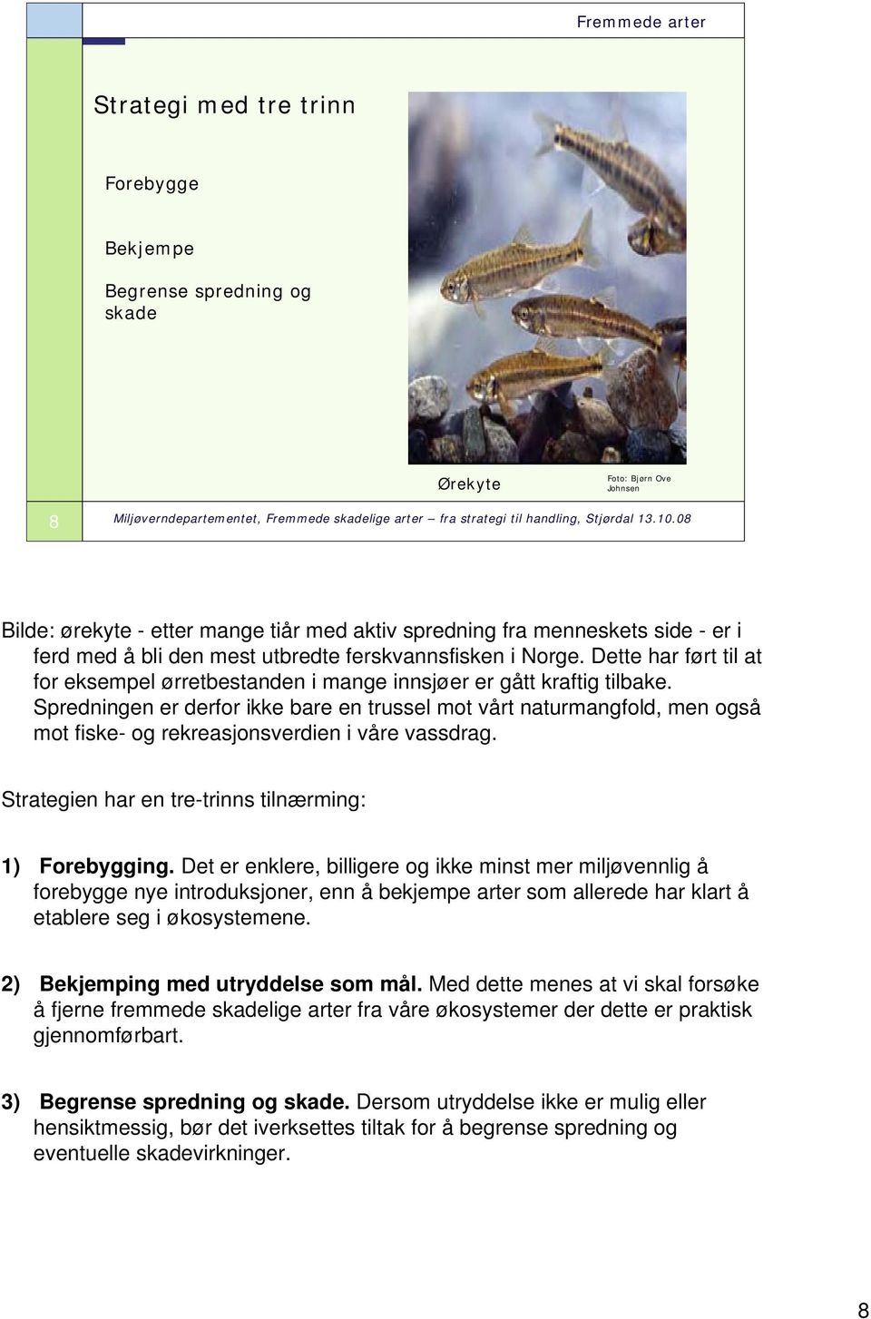 Spredningen er derfor ikke bare en trussel mot vårt naturmangfold, men også mot fiske- og rekreasjonsverdien i våre vassdrag. Strategien har en tre-trinns tilnærming: 1) Forebygging.