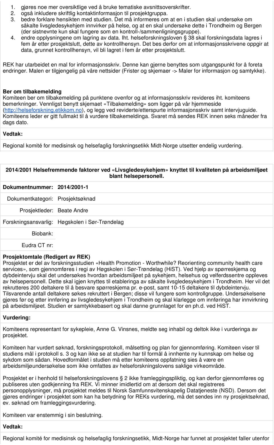 kontroll-/sammenligningsgruppe). 4. endre opplysningene om lagring av data. Iht. helseforskningsloven 38 skal forskningsdata lagres i fem år etter prosjektslutt, dette av kontrollhensyn.