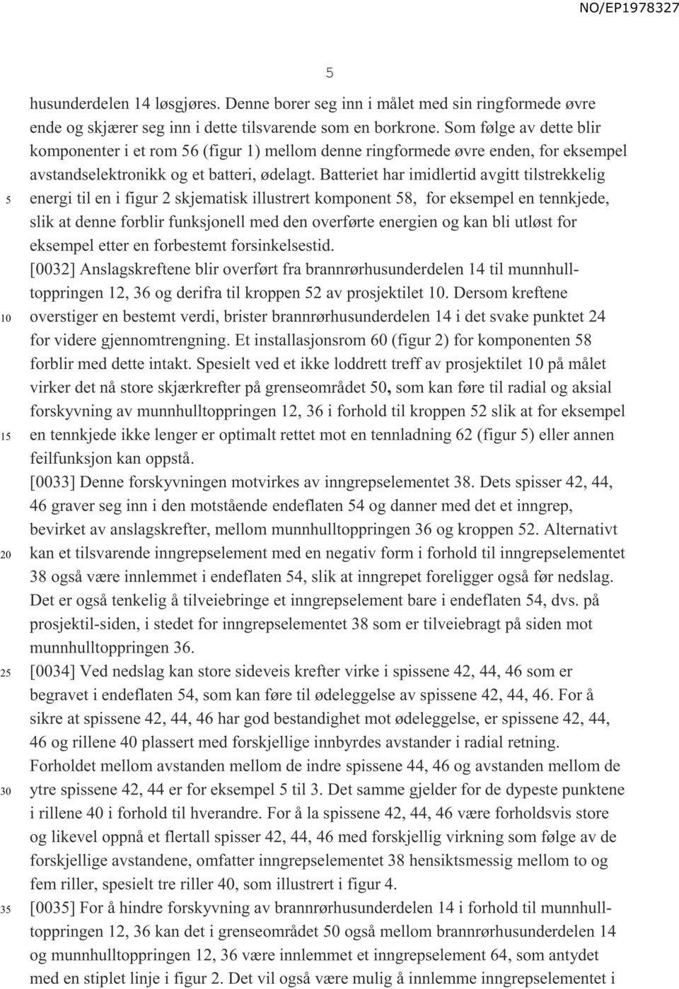 Batteriet har imidlertid avgitt tilstrekkelig energi til en i figur 2 skjematisk illustrert komponent 8, for eksempel en tennkjede, slik at denne forblir funksjonell med den overførte energien og kan