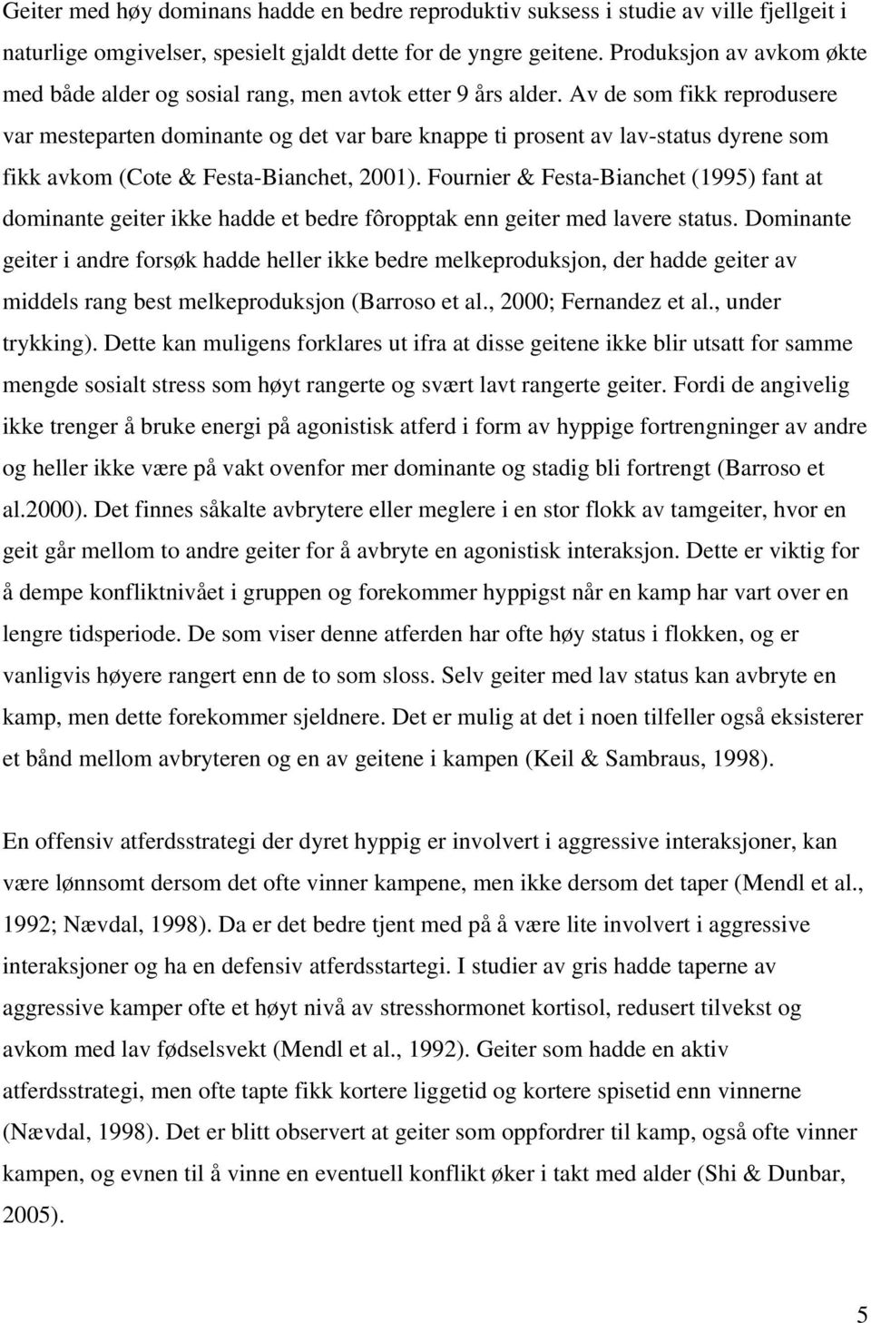 Av de som fikk reprodusere var mesteparten dominante og det var bare knappe ti prosent av lav-status dyrene som fikk avkom (Cote & Festa-Bianchet, 2001).