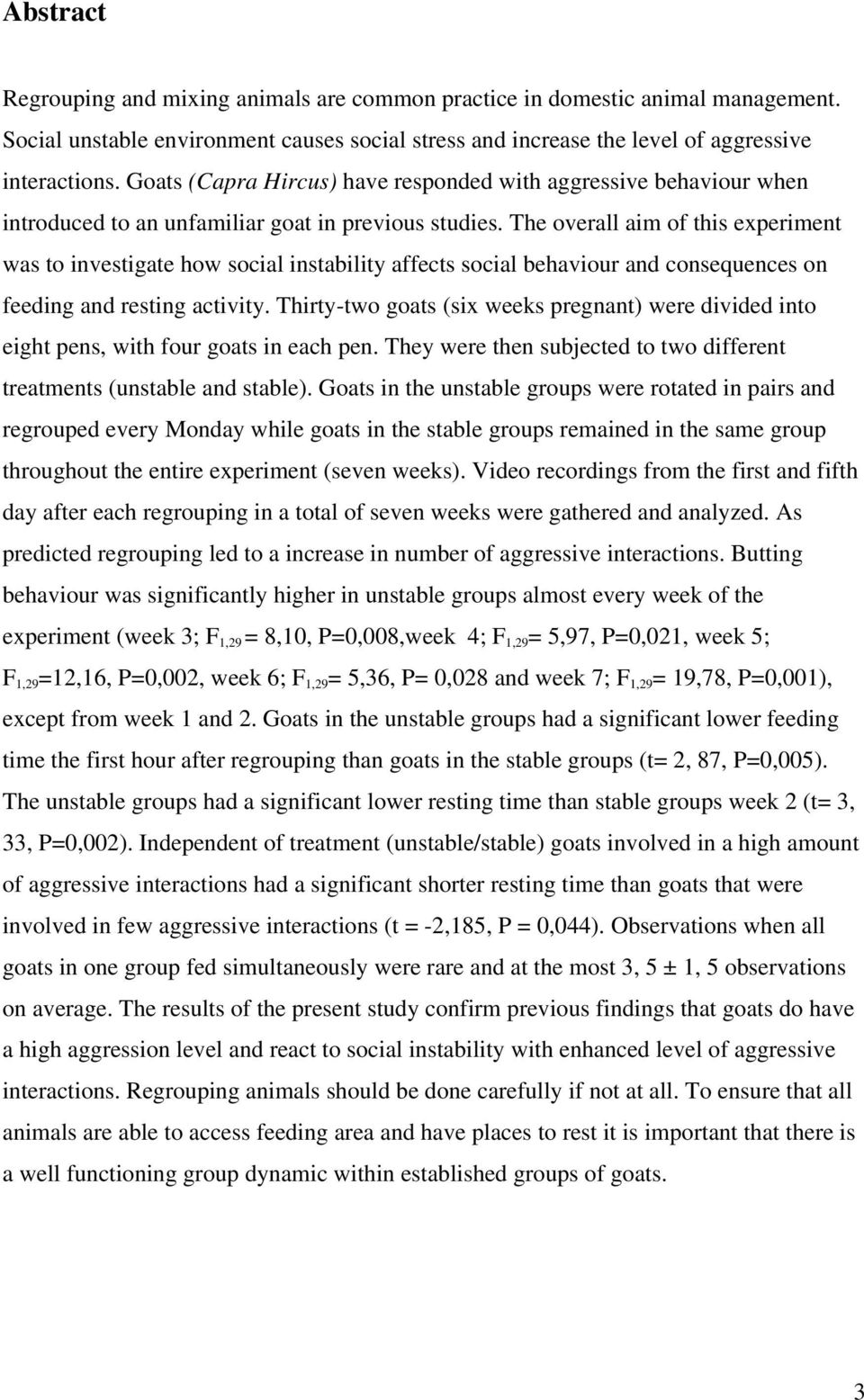 The overall aim of this experiment was to investigate how social instability affects social behaviour and consequences on feeding and resting activity.