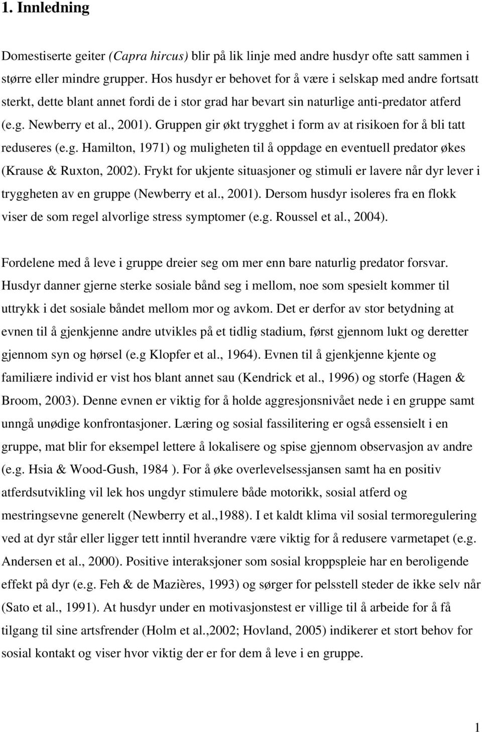 Gruppen gir økt trygghet i form av at risikoen for å bli tatt reduseres (e.g. Hamilton, 1971) og muligheten til å oppdage en eventuell predator økes (Krause & Ruxton, 2002).