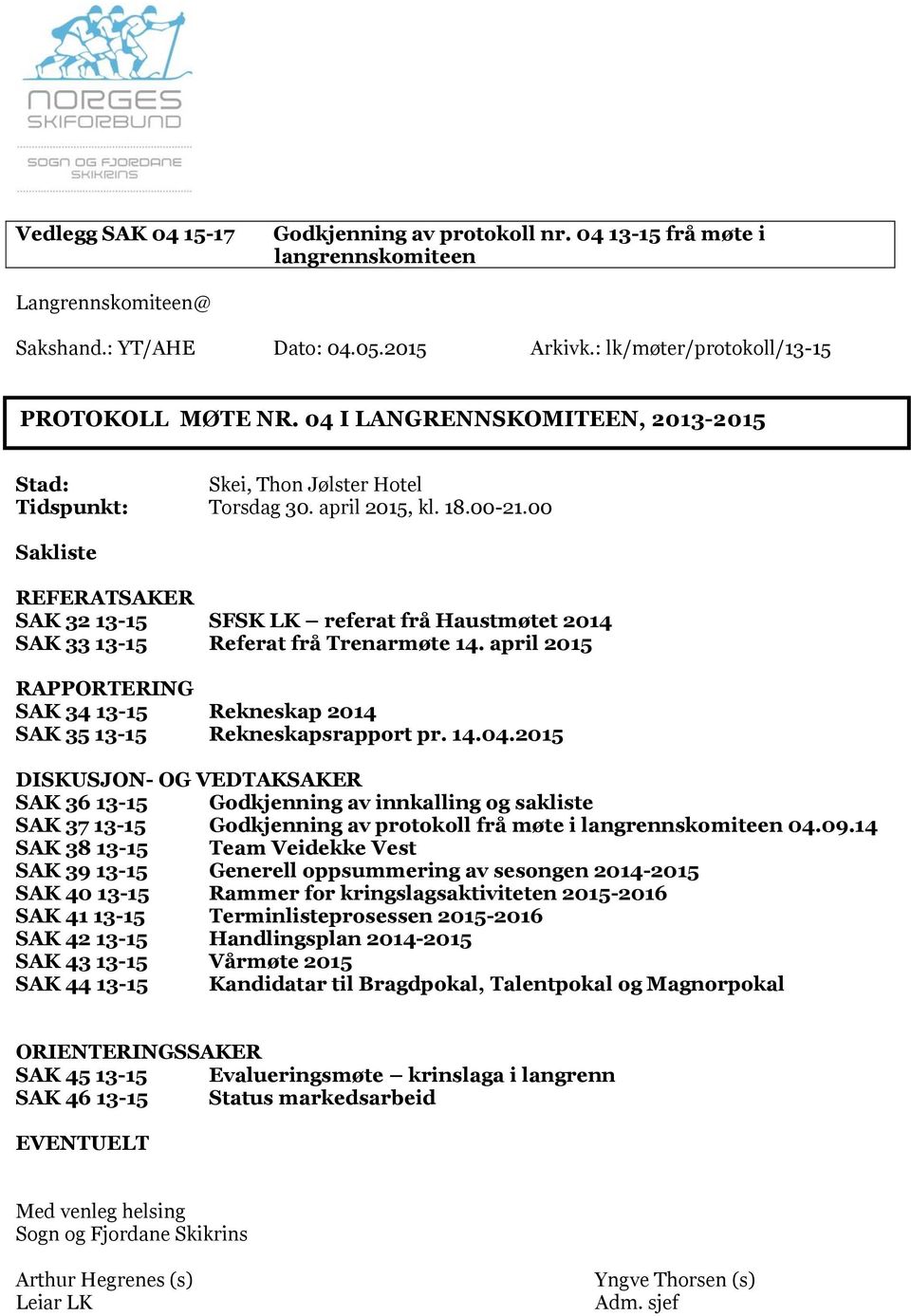 00 Sakliste REFERATSAKER SAK 32 13-15 SFSK LK referat frå Haustmøtet 2014 SAK 33 13-15 Referat frå Trenarmøte 14. april 2015 RAPPORTERING SAK 34 13-15 Rekneskap 2014 SAK 35 13-15 Rekneskapsrapport pr.