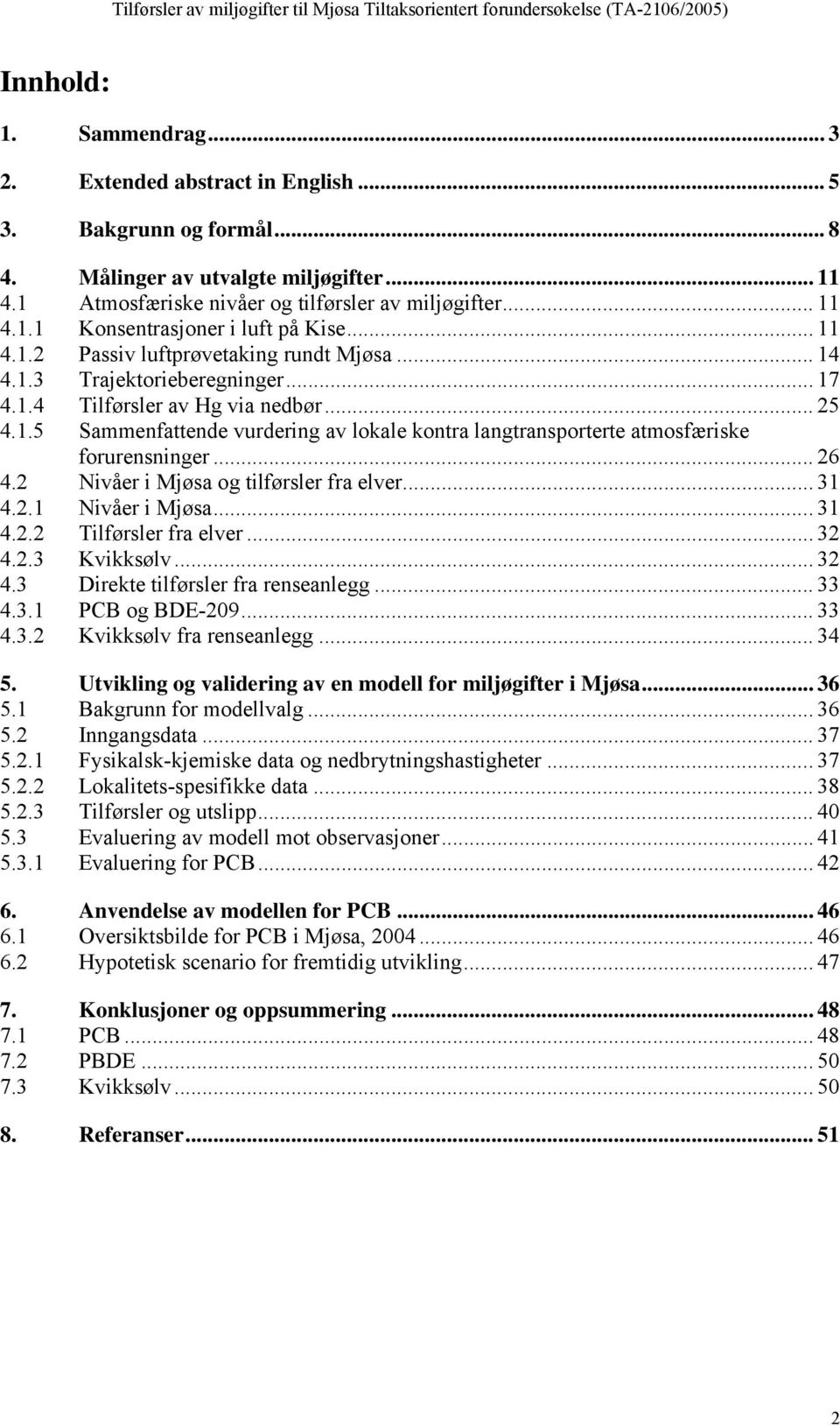 .. 26 4.2 Nivåer i Mjøsa og tilførsler fra elver... 31 4.2.1 Nivåer i Mjøsa... 31 4.2.2 Tilførsler fra elver... 32 4.2.3 Kvikksølv... 32 4.3 Direkte tilførsler fra renseanlegg... 33 4.3.1 PCB og BDE-209.