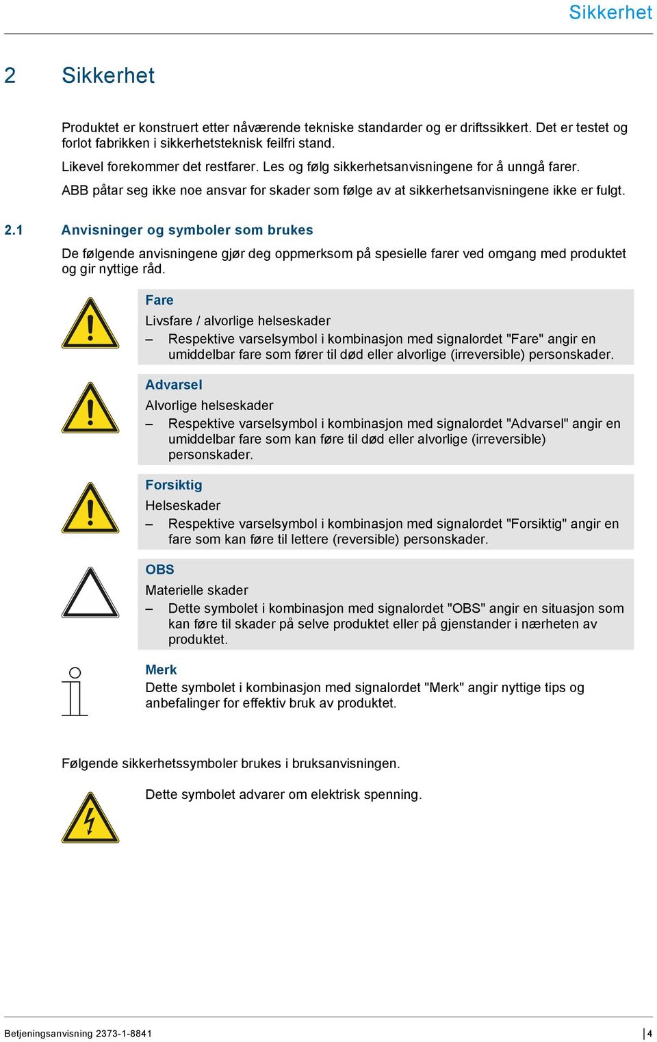 1 Anvisninger og symboler som brukes De følgende anvisningene gjør deg oppmerksom på spesielle farer ved omgang med produktet og gir nyttige råd.