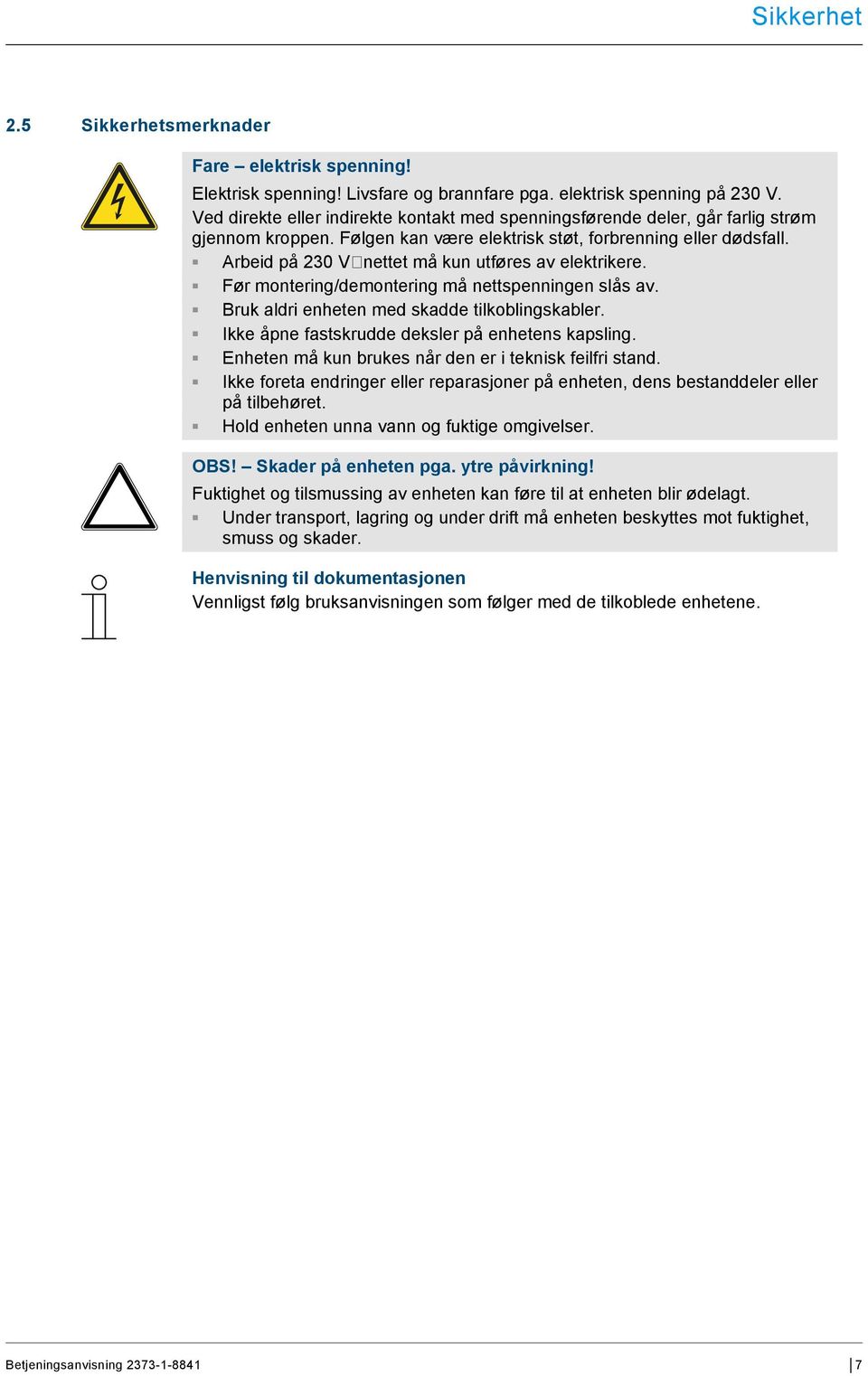 Arbeid på 230 V nettet må kun utføres av elektrikere. Før montering/demontering må nettspenningen slås av. Bruk aldri enheten med skadde tilkoblingskabler.