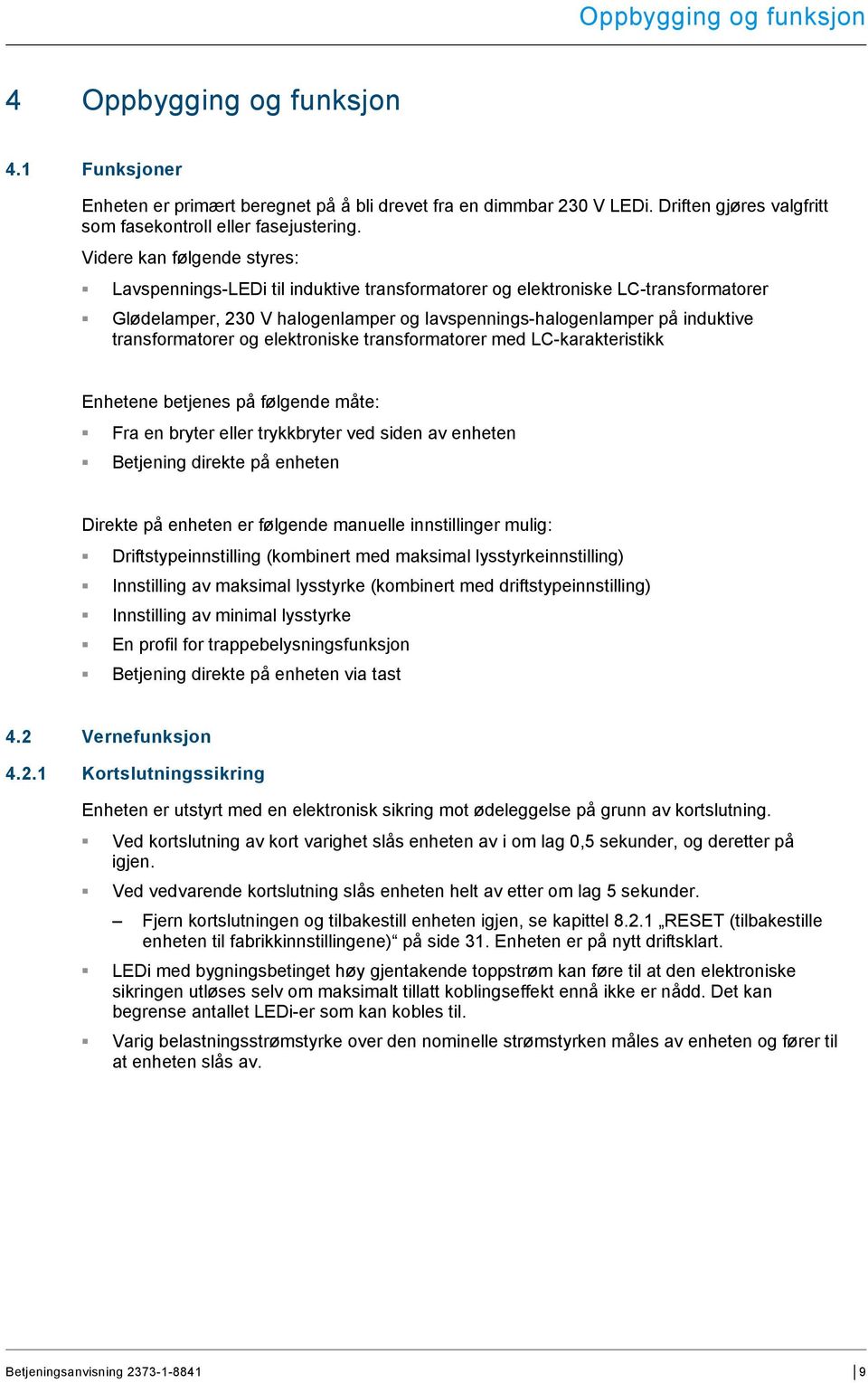 transformatorer og elektroniske transformatorer med LC-karakteristikk Enhetene betjenes på følgende måte: Fra en bryter eller trykkbryter ved siden av enheten Betjening direkte på enheten Direkte på