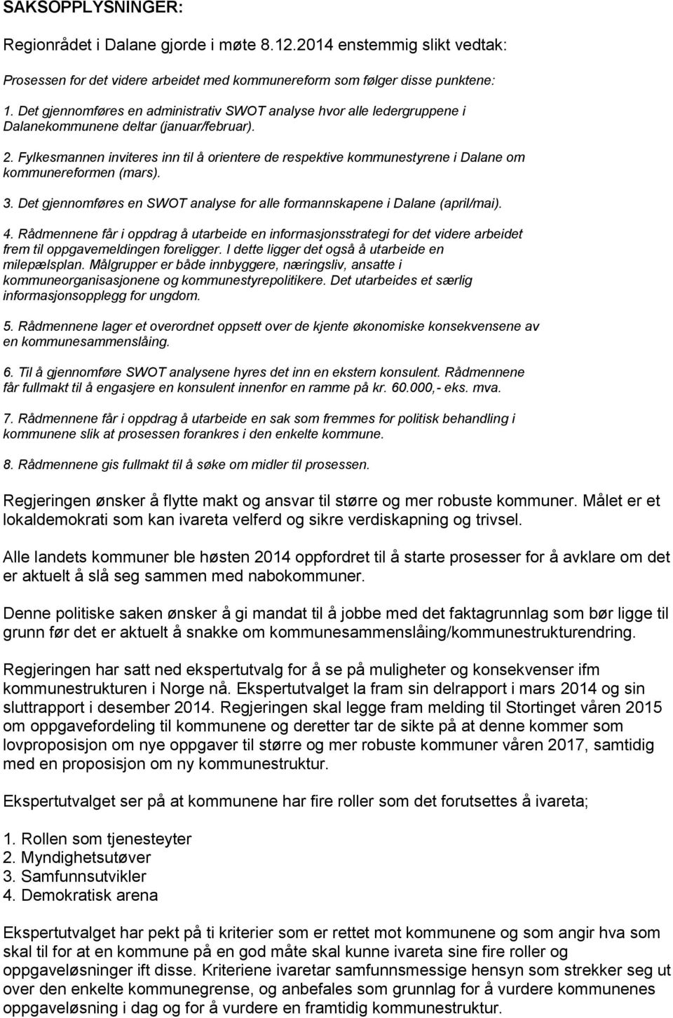 Fylkesmannen inviteres inn til å orientere de respektive kommunestyrene i Dalane om kommunereformen (mars). 3. Det gjennomføres en SWOT analyse for alle formannskapene i Dalane (april/mai). 4.