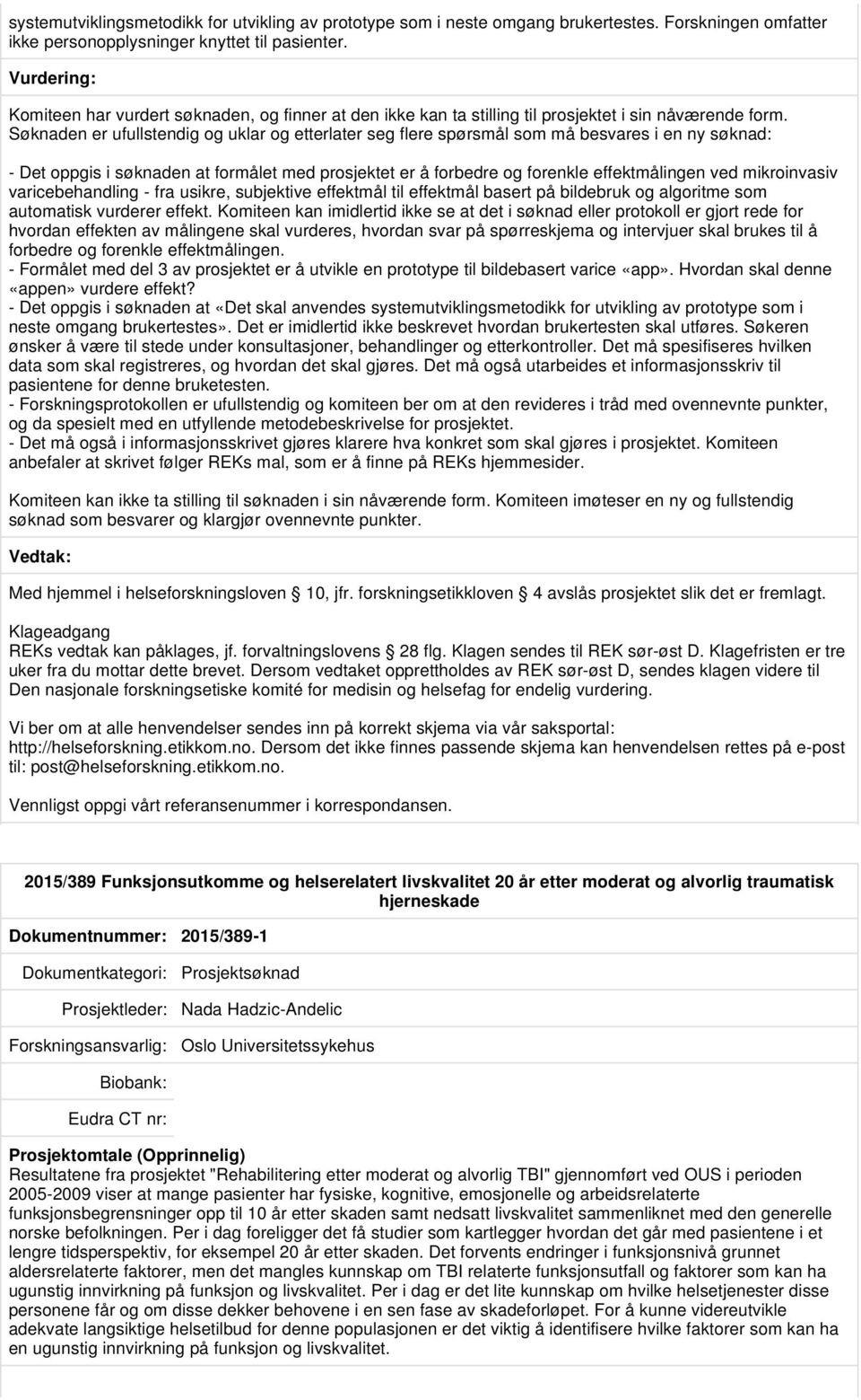 Søknaden er ufullstendig og uklar og etterlater seg flere spørsmål som må besvares i en ny søknad: - Det oppgis i søknaden at formålet med prosjektet er å forbedre og forenkle effektmålingen ved