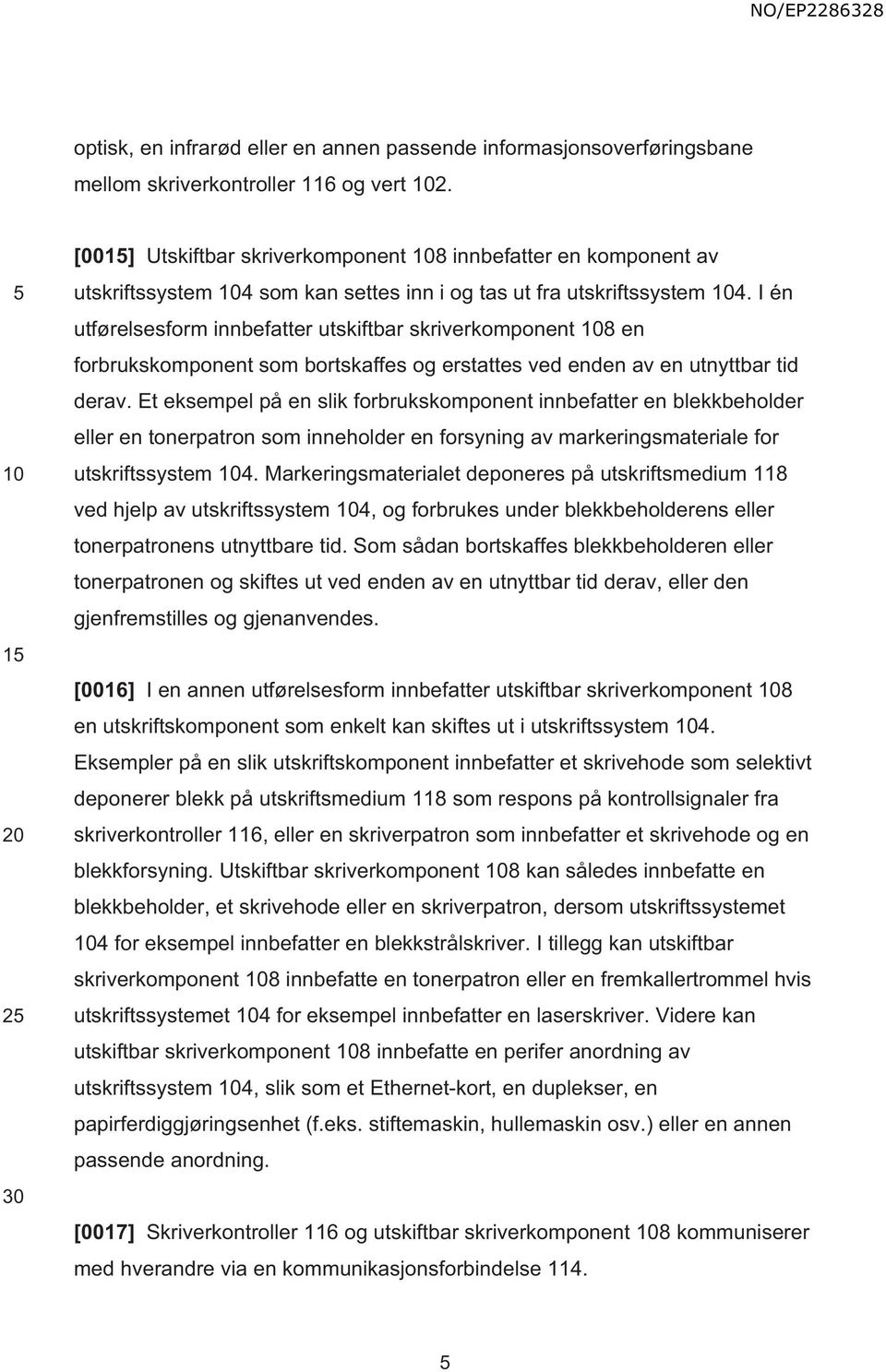 I én utførelsesform innbefatter utskiftbar skriverkomponent 8 en forbrukskomponent som bortskaffes og erstattes ved enden av en utnyttbar tid derav.