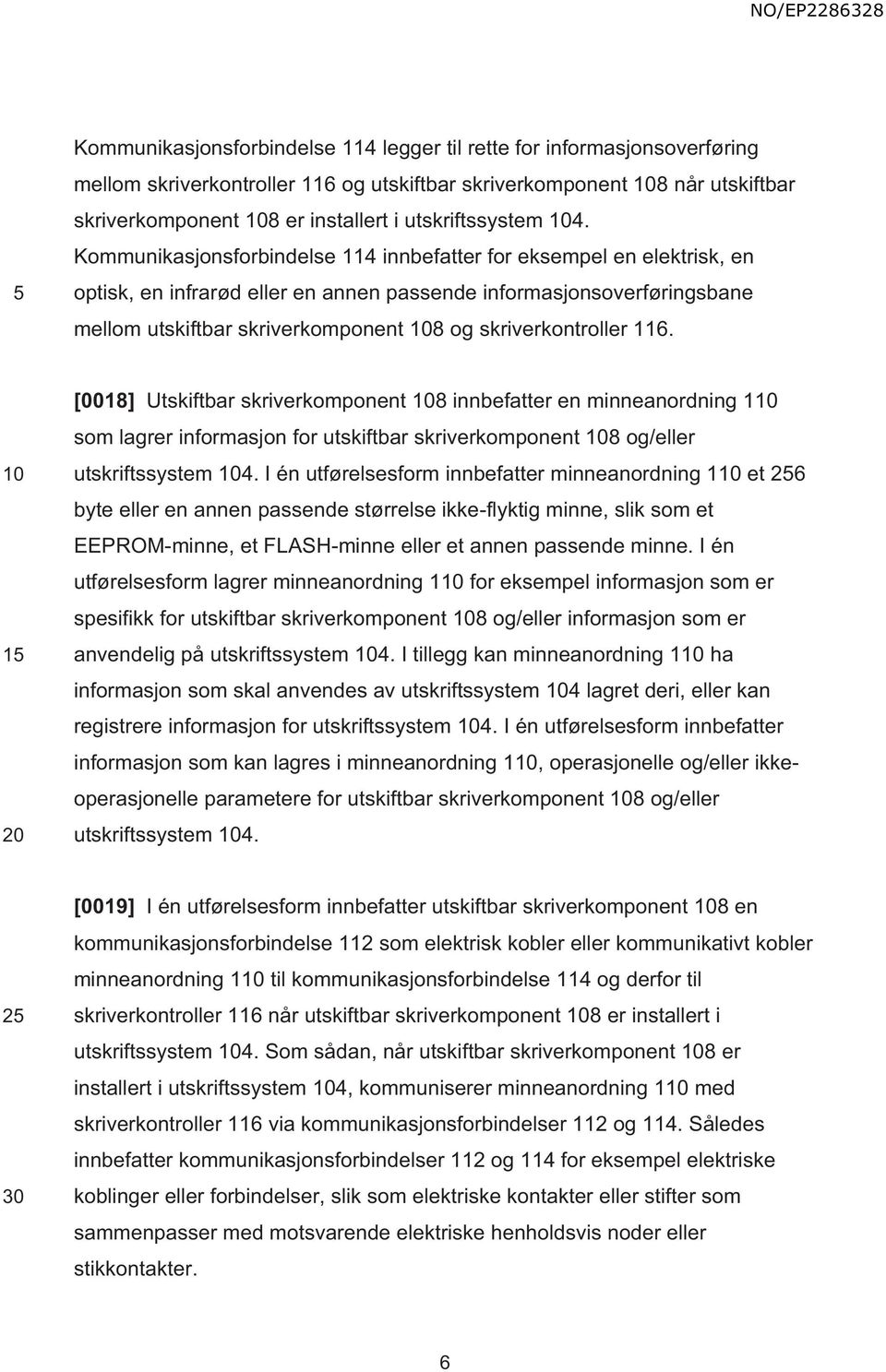 Kommunikasjonsforbindelse 114 innbefatter for eksempel en elektrisk, en optisk, en infrarød eller en annen passende informasjonsoverføringsbane mellom utskiftbar skriverkomponent 8 og