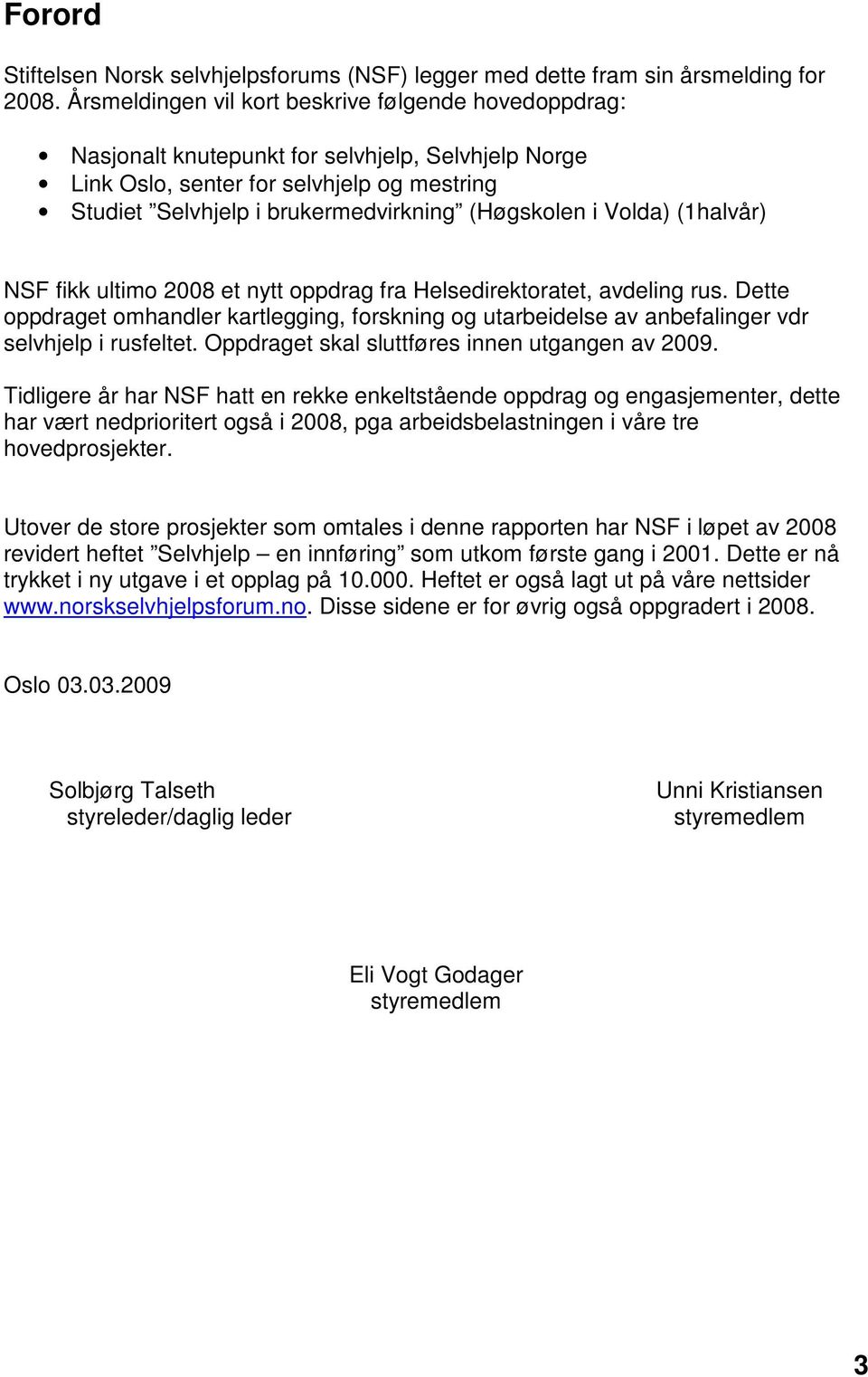 i Volda) (1halvår) NSF fikk ultimo 2008 et nytt oppdrag fra Helsedirektoratet, avdeling rus. Dette oppdraget omhandler kartlegging, forskning og utarbeidelse av anbefalinger vdr selvhjelp i rusfeltet.