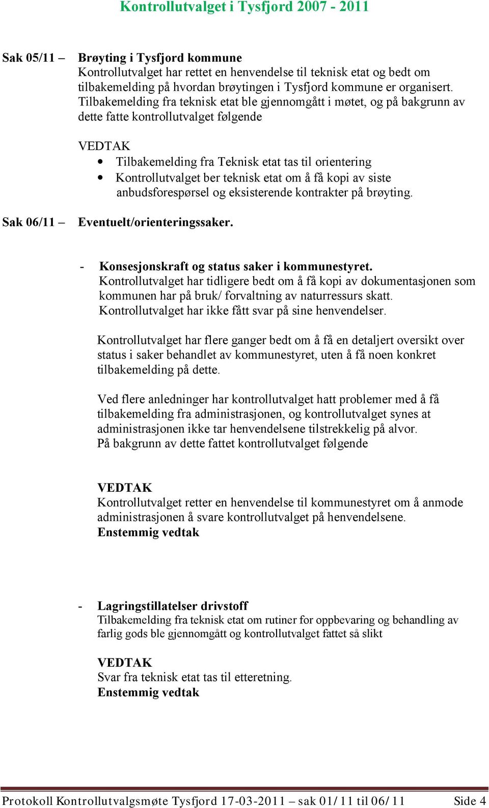 om å få kopi av siste anbudsforespørsel og eksisterende kontrakter på brøyting. Sak 06/11 Eventuelt/orienteringssaker. - Konsesjonskraft og status saker i kommunestyret.