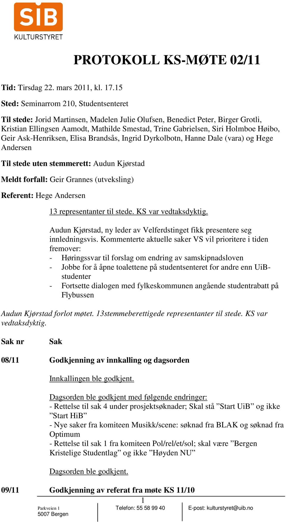 Høibo, Geir Ask-Henriksen, Elisa Brandsås, Ingrid Dyrkolbotn, Hanne Dale (vara) og Hege Andersen Til stede uten stemmerett: Audun Kjørstad Meldt forfall: Geir Grannes (utveksling) Referent: Hege