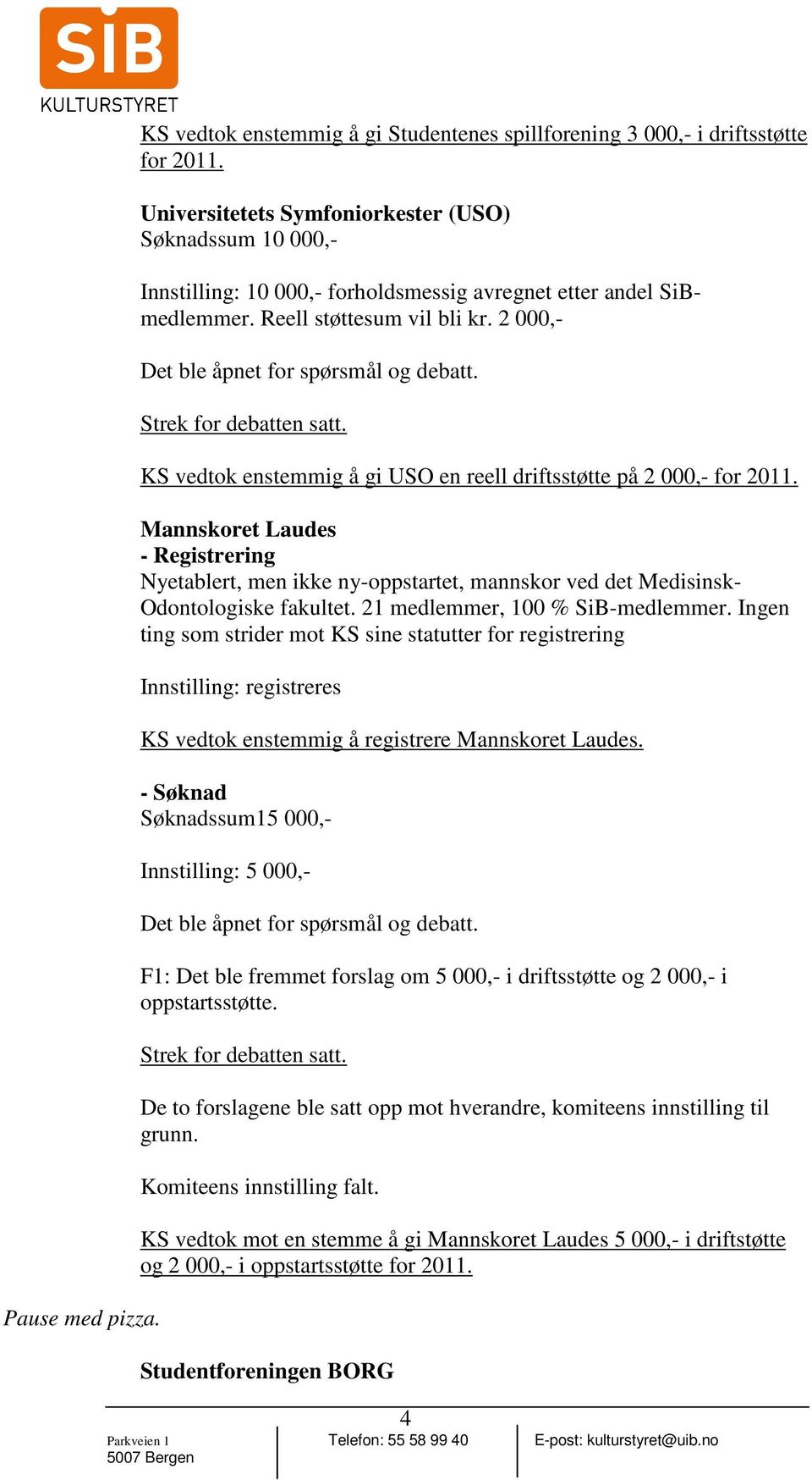 2 000,- KS vedtok enstemmig å gi USO en reell driftsstøtte på 2 000,- for 2011. Mannskoret Laudes - Registrering Nyetablert, men ikke ny-oppstartet, mannskor ved det Medisinsk- Odontologiske fakultet.