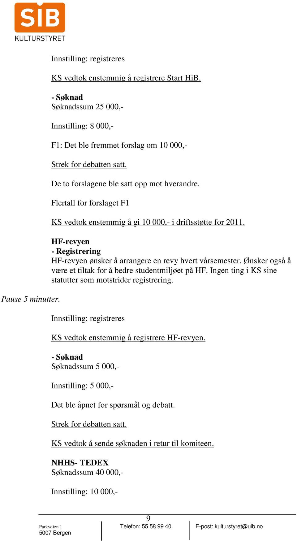 Flertall for forslaget F1 KS vedtok enstemmig å gi 10 000,- i driftsstøtte for 2011. HF-revyen - Registrering HF-revyen ønsker å arrangere en revy hvert vårsemester.