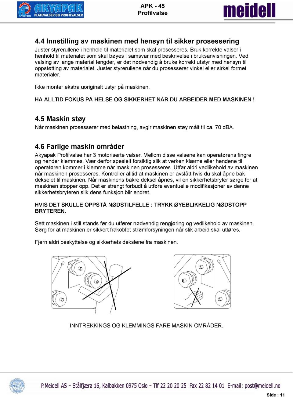 Ved valsing av lange material lengder, er det nødvendig å bruke korrekt utstyr med hensyn til oppstøtting av materialet. Juster styrerullene når du prosesserer vinkel eller sirkel formet materialer.