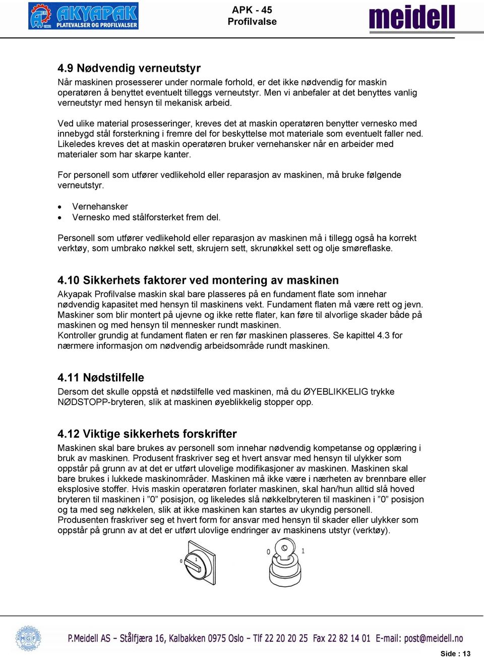 Ved ulike material prosesseringer, kreves det at maskin operatøren benytter vernesko med innebygd stål forsterkning i fremre del for beskyttelse mot materiale som eventuelt faller ned.