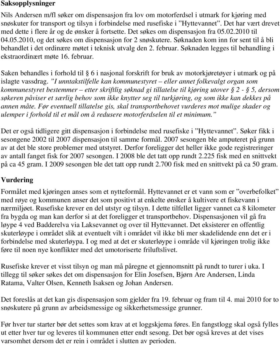 Søknaden kom inn for sent til å bli behandlet i det ordinære møtet i teknisk utvalg den 2. februar.