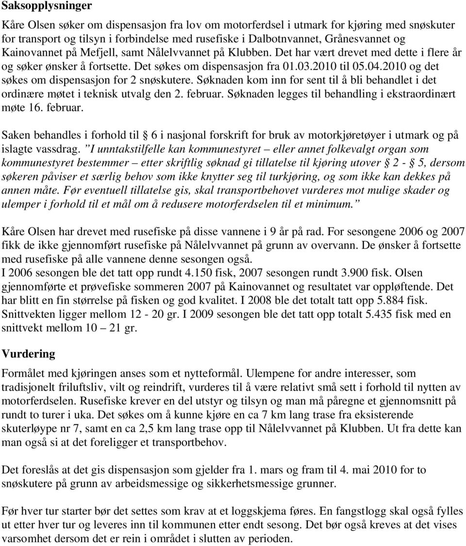 2010 og det søkes om dispensasjon for 2 snøskutere. Søknaden kom inn for sent til å bli behandlet i det ordinære møtet i teknisk utvalg den 2. februar.