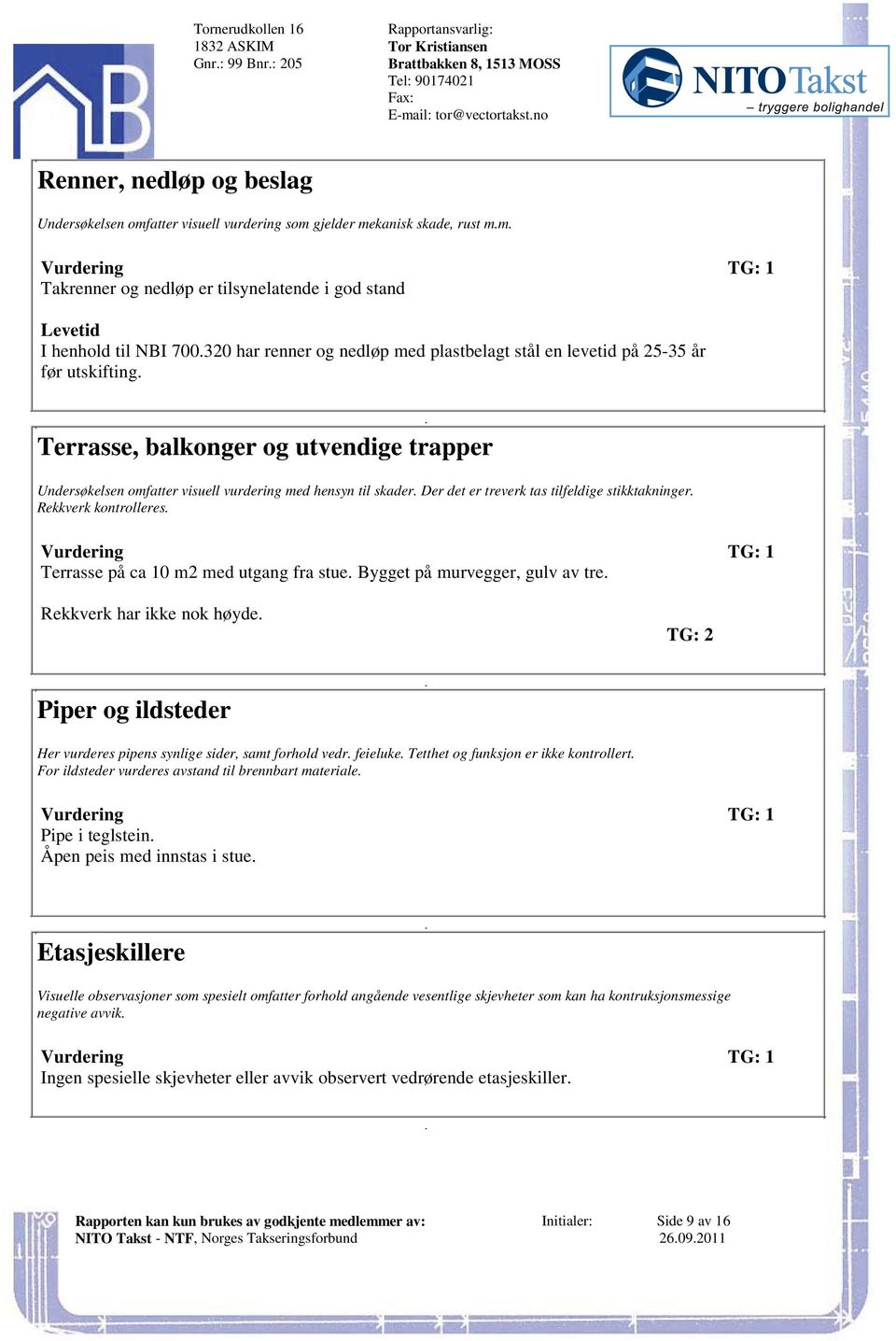 skader Der det er treverk tas tilfeldige stikktakninger Rekkverk kontrolleres Terrasse på ca 10 m2 med utgang fra stue Bygget på murvegger, gulv av tre Rekkverk har ikke nok høyde TG: 2 Piper og