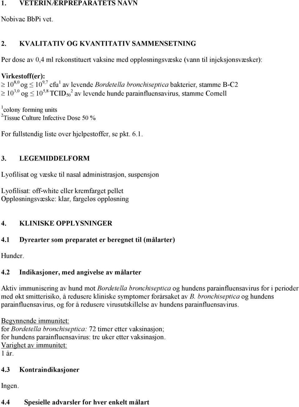 bronchiseptica bakterier, stamme B-C2 10 3,0 og 10 5,8 TCID 50 2 av levende hunde parainfluensavirus, stamme Cornell 1 colony forming units 2 Tissue Culture Infective Dose 50 % For fullstendig liste