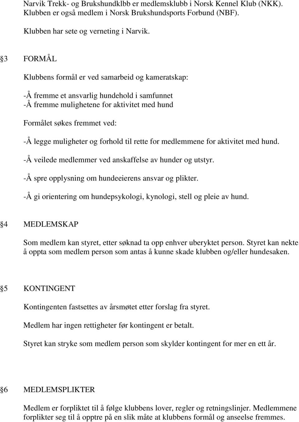 forhold til rette for medlemmene for aktivitet med hund. -Å veilede medlemmer ved anskaffelse av hunder og utstyr. -Å spre opplysning om hundeeierens ansvar og plikter.