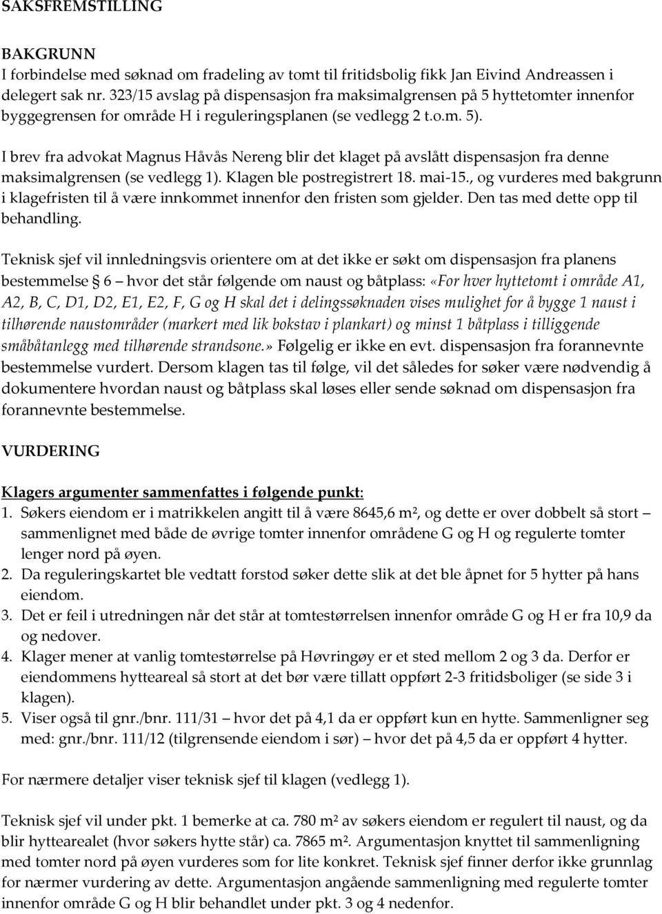 I brev fra advokat Magnus Håvås Nereng blir det klaget på avslått dispensasjon fra denne maksimalgrensen (se vedlegg 1). Klagen ble postregistrert 18. mai-15.