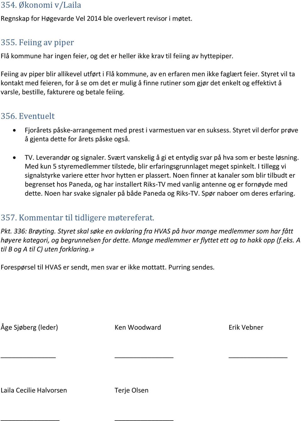Styret vil ta kontakt med feieren, for å se om det er mulig å finne rutiner som gjør det enkelt og effektivt å varsle, bestille, fakturere og betale feiing. 356.