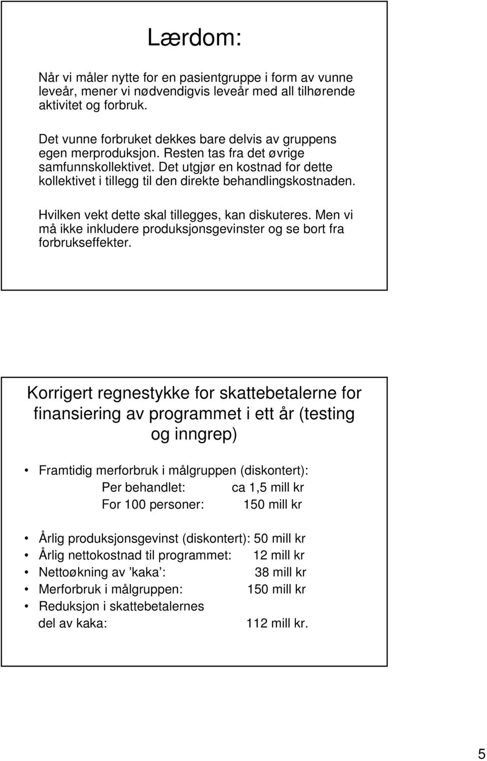 Det utgjør en kostnad for dette kollektivet i tillegg til den direkte behandlingskostnaden. Hvilken vekt dette skal tillegges, kan diskuteres.