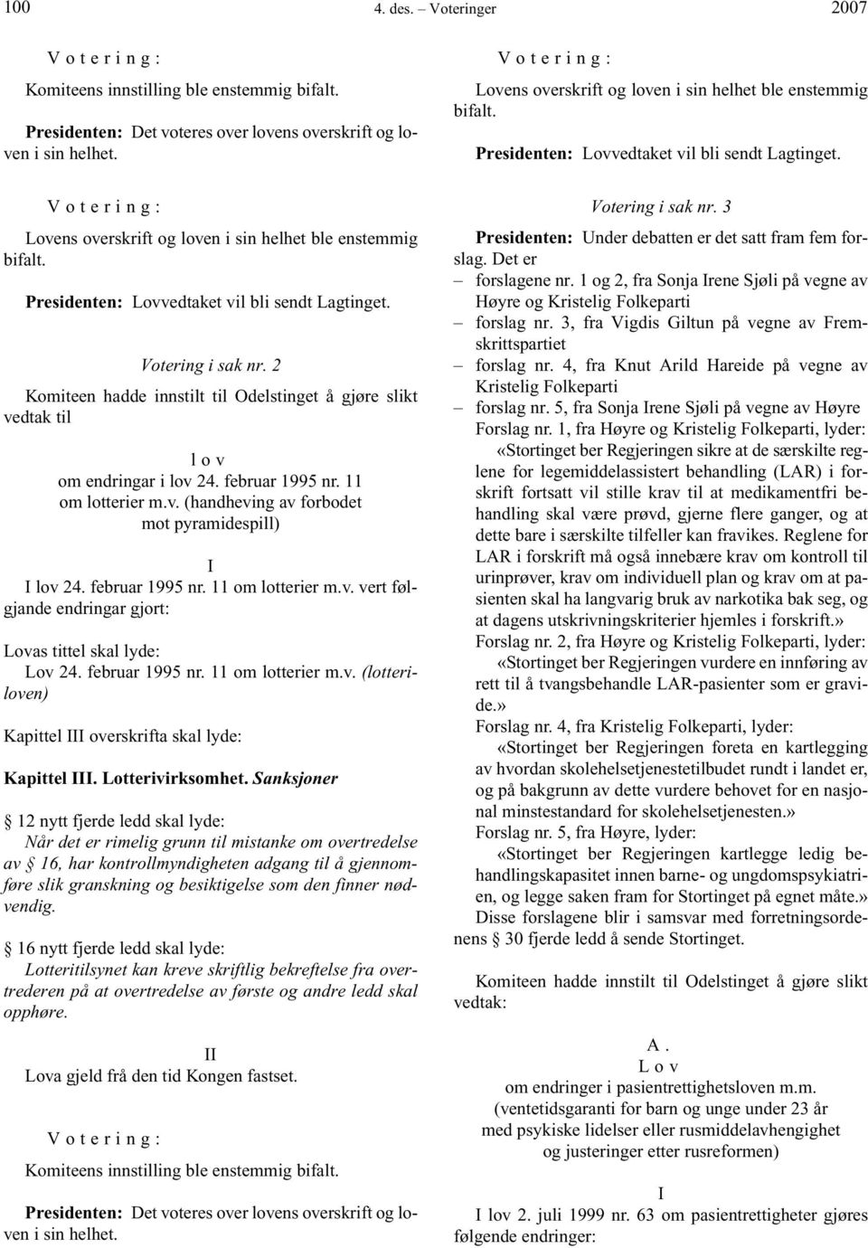 Presidenten: Lovvedtaket vil bli sendt Lagtinget. Votering i sak nr. 2 Komiteen hadde innstilt til Odelstinget å gjøre slikt vedtak til lov om endringar i lov 24. februar 1995 nr. 11 om lotterier m.v. (handheving av forbodet mot pyramidespill) I I lov 24.