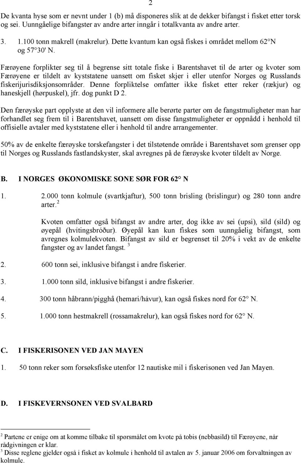 Færøyene forplikter seg til å begrense sitt totale fiske i Barentshavet til de arter og kvoter som Færøyene er tildelt av kyststatene uansett om fisket skjer i eller utenfor Norges og Russlands