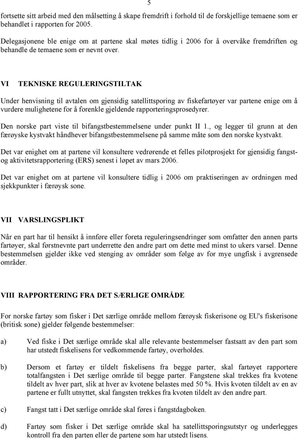 VI TEKNISKE REGULERINGSTILTAK Under henvisning til avtalen om gjensidig satellittsporing av fiskefartøyer var partene enige om å vurdere mulighetene for å forenkle gjeldende rapporteringsprosedyrer.