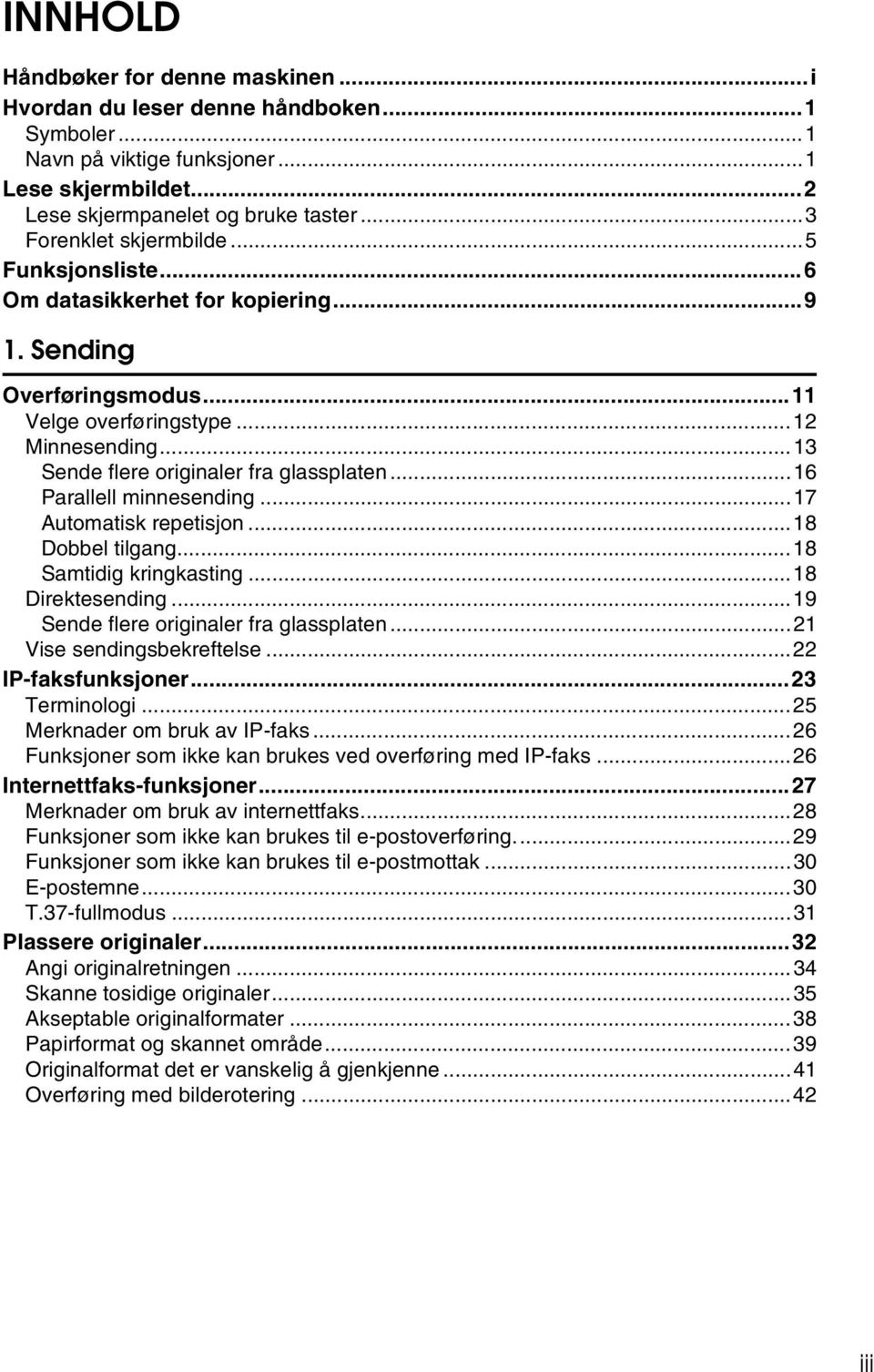 ..16 Parallell minnesending...17 Automatisk repetisjon...18 Dobbel tilgang...18 Samtidig kringkasting...18 Direktesending...19 Sende flere originaler fra glassplaten...21 Vise sendingsbekreftelse.