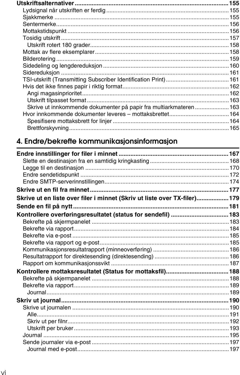 ..161 Hvis det ikke finnes papir i riktig format...162 Angi magasinprioritet...162 Utskrift tilpasset format...163 Skrive ut innkommende dokumenter på papir fra multiarkmateren.