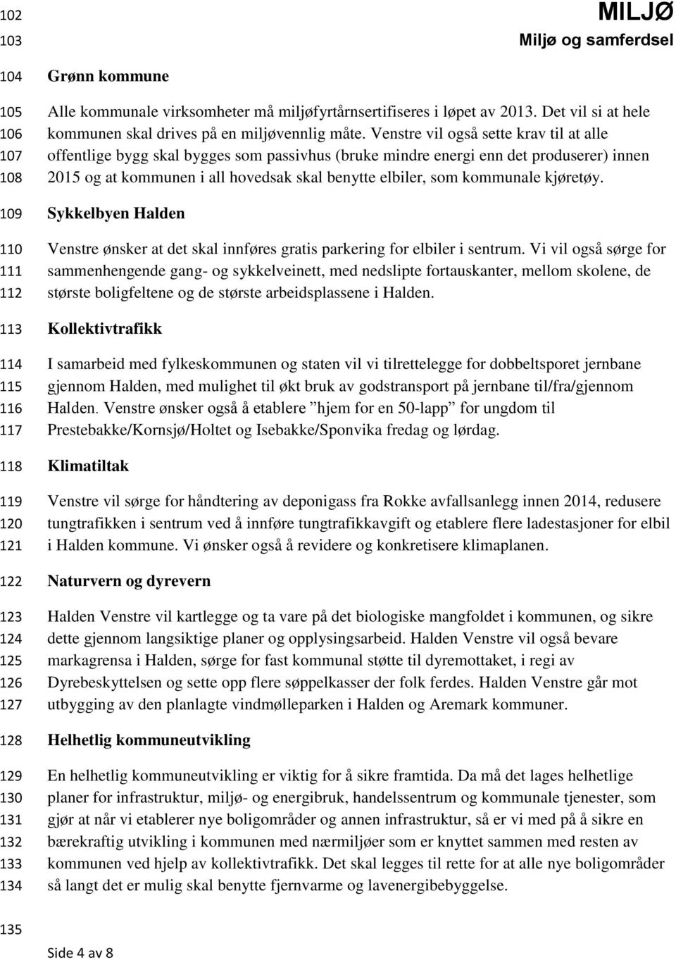 Venstre vil også sette krav til at alle offentlige bygg skal bygges som passivhus (bruke mindre energi enn det produserer) innen 2015 og at kommunen i all hovedsak skal benytte elbiler, som kommunale