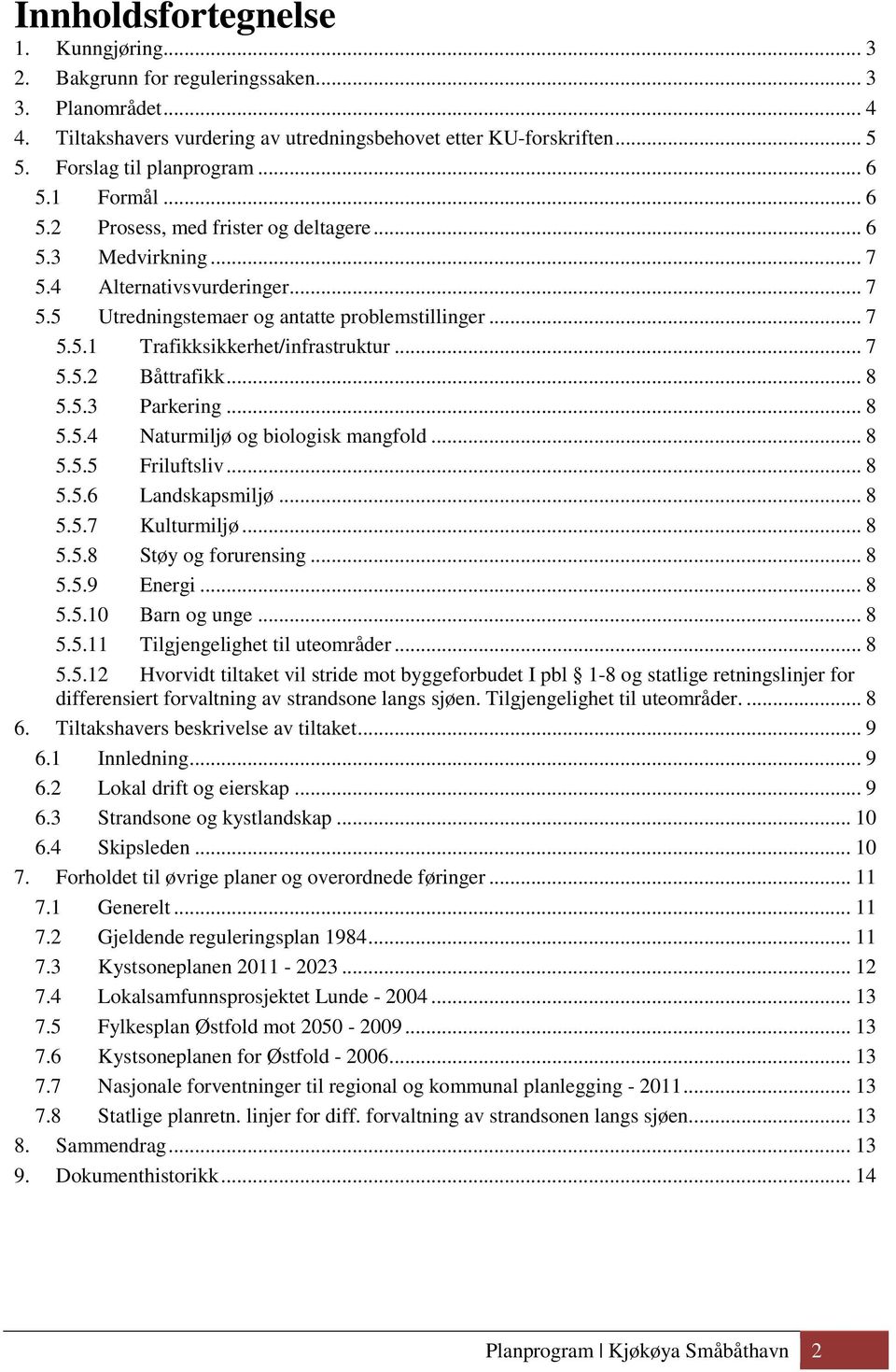 .. 7 5.5.2 Båttrafikk... 8 5.5.3 Parkering... 8 5.5.4 Naturmiljø og biologisk mangfold... 8 5.5.5 Friluftsliv... 8 5.5.6 Landskapsmiljø... 8 5.5.7 Kulturmiljø... 8 5.5.8 Støy og forurensing... 8 5.5.9 Energi.