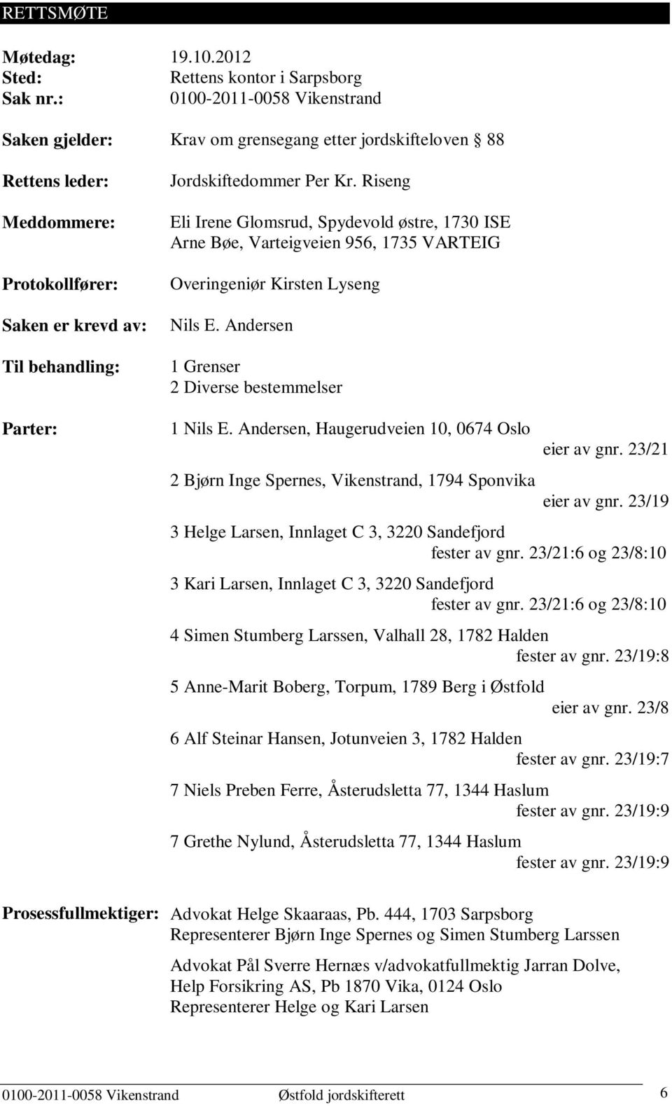 Jordskiftedommer Per Kr. Riseng Eli Irene Glomsrud, Spydevold østre, 1730 ISE Arne Bøe, Varteigveien 956, 1735 VARTEIG Overingeniør Kirsten Lyseng Nils E.