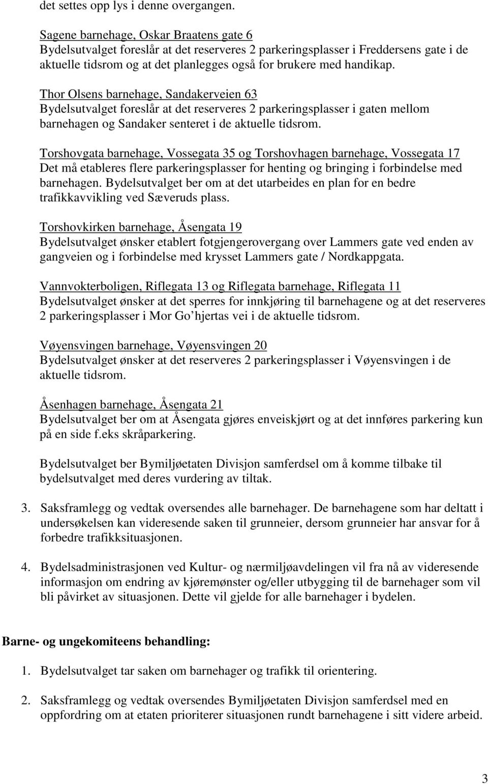 Thor Olsens barnehage, Sandakerveien 63 Bydelsutvalget foreslår at det reserveres 2 parkeringsplasser i gaten mellom barnehagen og Sandaker senteret i de aktuelle tidsrom.