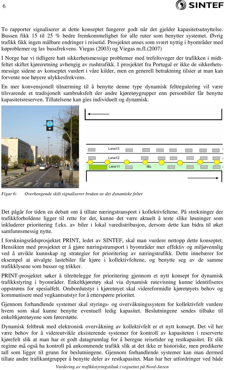 (2007) I Norge har vi tidligere hatt sikkerhetsmessige problemer med trefeltsveger der trafikken i midtfeltet skiftet kjøreretning avhengig av rushtrafikk.