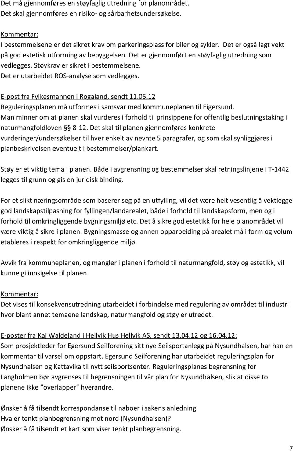Det er utarbeidet ROS-analyse som vedlegges. E-post fra Fylkesmannen i Rogaland, sendt 11.05.12 Reguleringsplanen må utformes i samsvar med kommuneplanen til Eigersund.