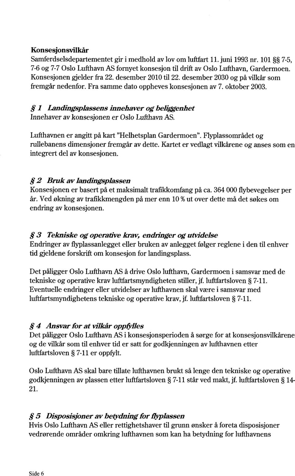 1 Landingsplassens innehaver og beliggenhet Innehaver av konsesjonen er Oslo LufthavnAS. Lufthavnen er angitt på kart "Helhetsplan Gardermoen".