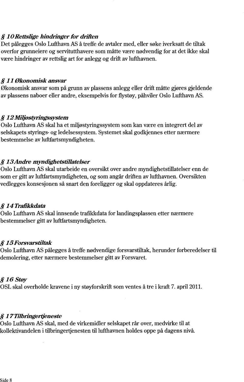 11 Økonomisk ansvar Økonomisk ansvar som på grunn av plassens anlegg eller drift måtte gjøres gjeldende av plassens naboer eller andre, eksempelvis for flystøy, påhviler Oslo Lufthavn AS.