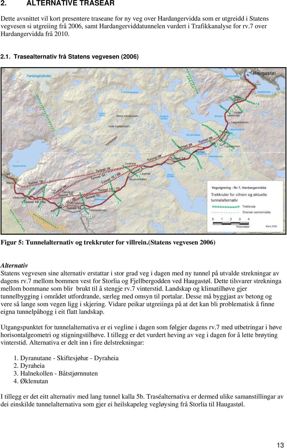 (statens vegvesen 2006) Alternativ Statens vegvesen sine alternativ erstattar i stor grad veg i dagen med ny tunnel på utvalde strekningar av dagens rv.