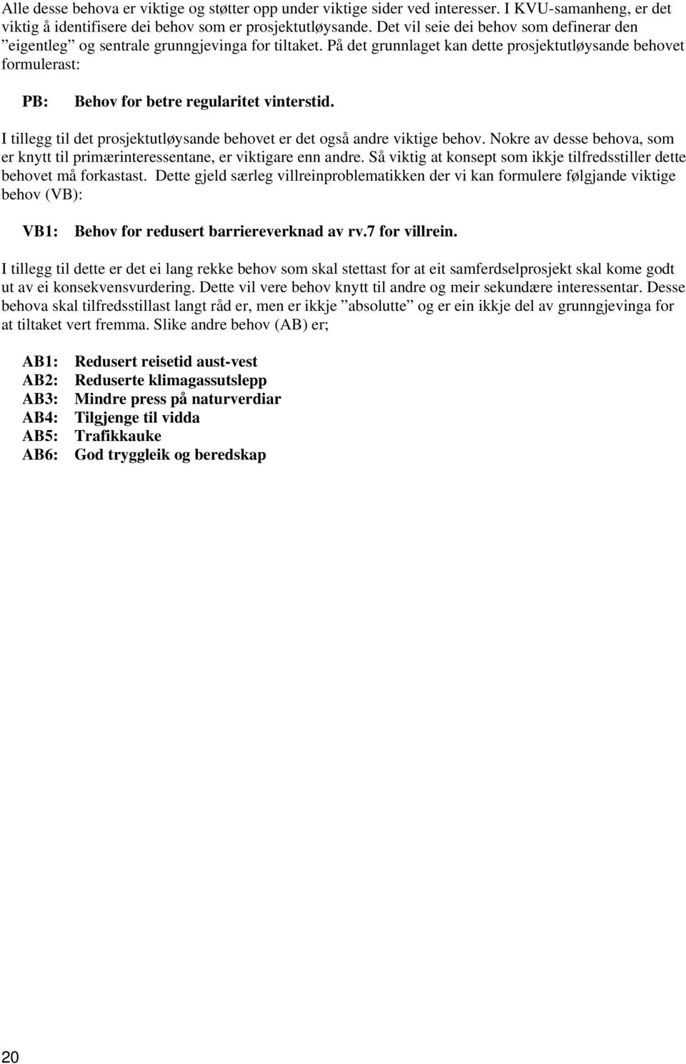 På det grunnlaget kan dette prosjektutløysande behovet formulerast: PB: Behov for betre regularitet vinterstid. I tillegg til det prosjektutløysande behovet er det også andre viktige behov.