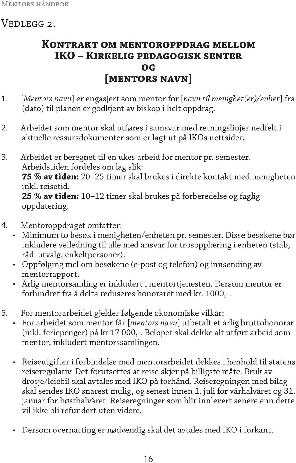 Arbeidet som mentor skal utføres i samsvar med retningslinjer nedfelt i aktuelle ressursdokumenter som er lagt ut på IKOs nettsider. 3. Arbeidet er beregnet til en ukes arbeid for mentor pr. semester.